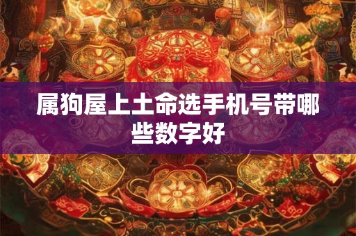 属狗屋上土命选手机号带哪些数字好