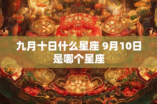九月十日什么星座 9月10日是哪个星座