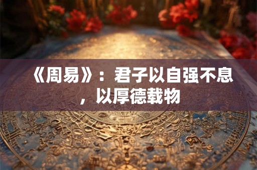 《周易》：君子以自强不息，以厚德载物