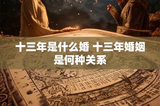 十三年是什么婚 十三年婚姻是何种关系