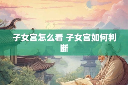 子女宫怎么看 子女宫如何判断