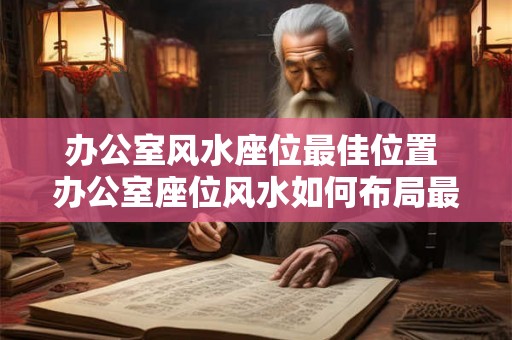 办公室风水座位最佳位置 办公室座位风水如何布局最佳