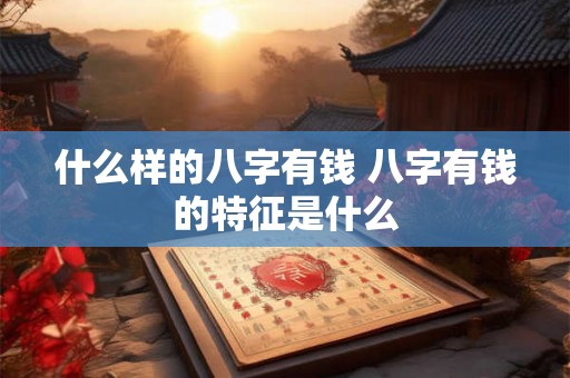 什么样的八字有钱 八字有钱的特征是什么