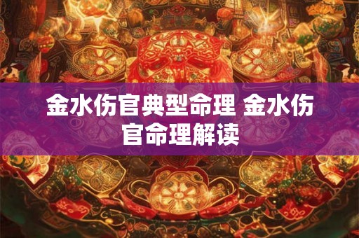 金水伤官典型命理 金水伤官命理解读