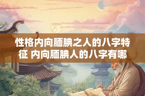 性格内向腼腆之人的八字特征 内向腼腆人的八字有哪些特征 性格内向腼腆之人的八字特征 内向腼腆人的八字有哪些特征
