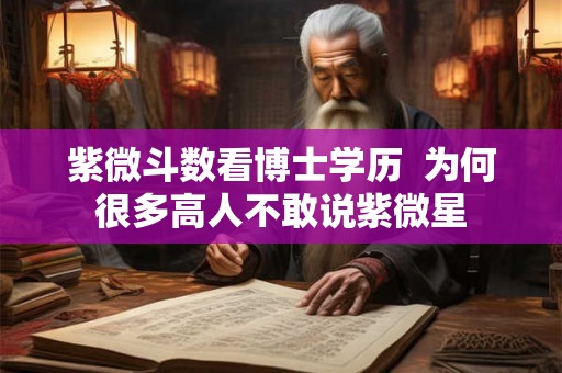 紫微斗数看博士学历 为何很多高人不敢说紫微星 紫微斗数看博士学历 为何很多高人不敢说紫微星