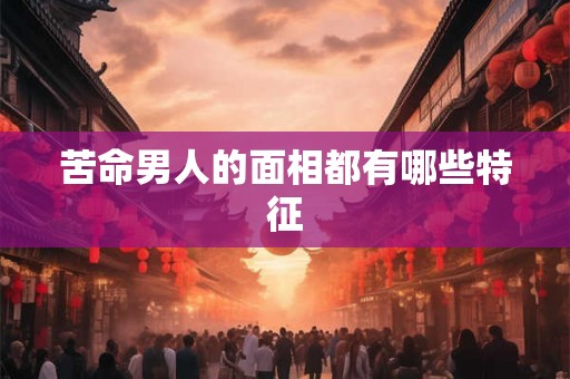 苦命男人的面相都有哪些特征