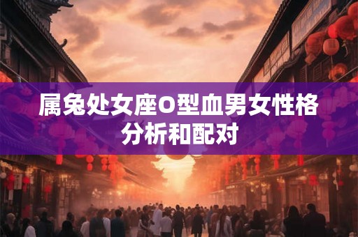 属兔处女座O型血男女性格分析和配对