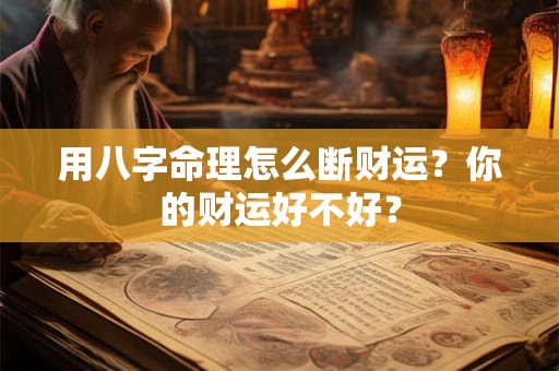 用八字命理怎么断财运？你的财运好不好？