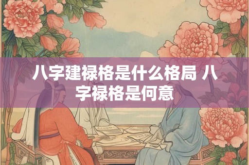 八字建禄格是什么格局 八字禄格是何意