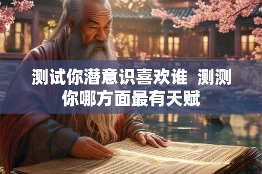 测试你潜意识喜欢谁  测测你哪方面最有天赋