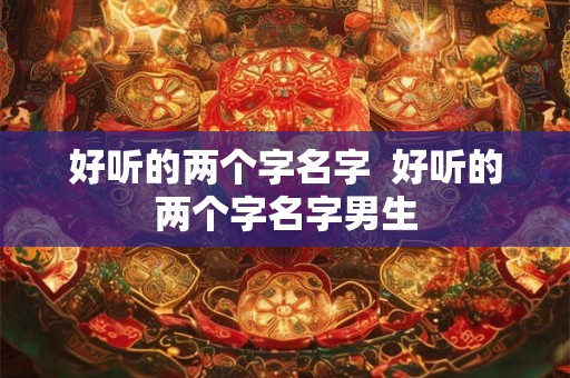 好听的两个字名字  好听的两个字名字男生