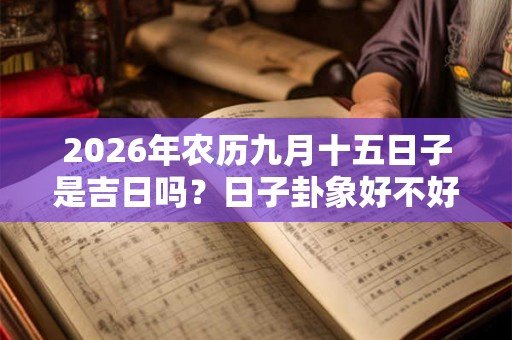 2026年农历九月十五日子是吉日吗？日子卦象好不好？