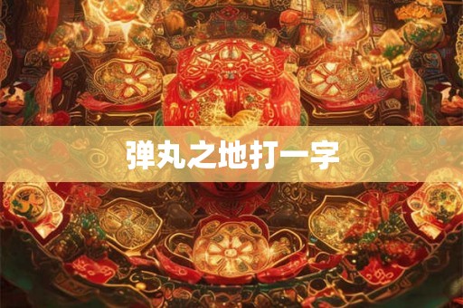 弹丸之地打一字 弹丸之地打一字