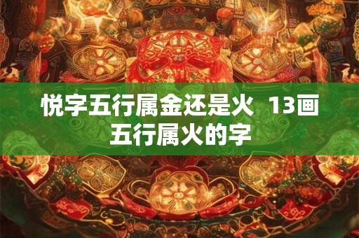 悦字五行属金还是火  13画五行属火的字