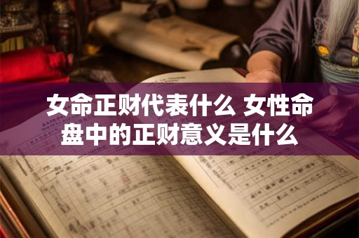 女命正财代表什么 女性命盘中的正财意义是什么