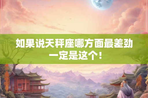 如果说天秤座哪方面最差劲 一定是这个！