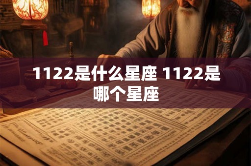 1122是什么星座 1122是哪个星座