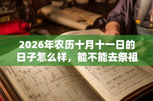 2026年农历十月十一日的日子怎么样，能不能去祭祖？