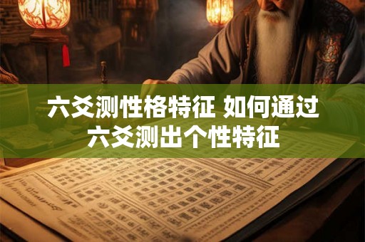 六爻测性格特征 如何通过六爻测出个性特征