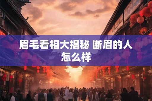 眉毛看相大揭秘 断眉的人怎么样