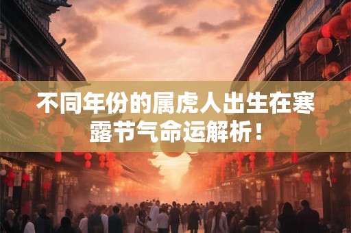 不同年份的属虎人出生在寒露节气命运解析！