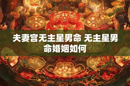 夫妻宫无主星男命 无主星男命婚姻如何