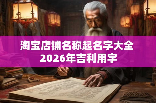 淘宝店铺名称起名字大全 2026年吉利用字
