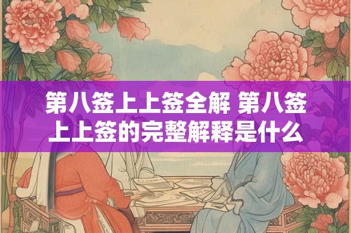 第八签上上签全解 第八签上上签的完整解释是什么