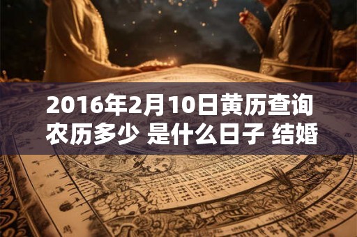 2016年2月10日黄历查询 农历多少 是什么日子 结婚吉时