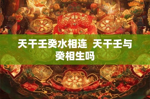 天干壬癸水相连  天干壬与癸相生吗