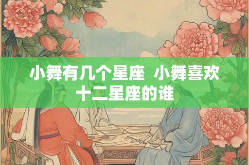 小舞有几个星座  小舞喜欢十二星座的谁