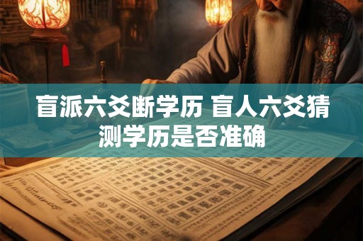 盲派六爻断学历 盲人六爻猜测学历是否准确