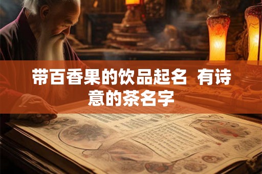 带百香果的饮品起名  有诗意的茶名字
