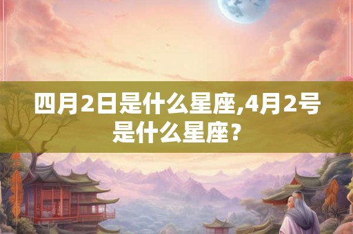 四月2日是什么星座,4月2号是什么星座？