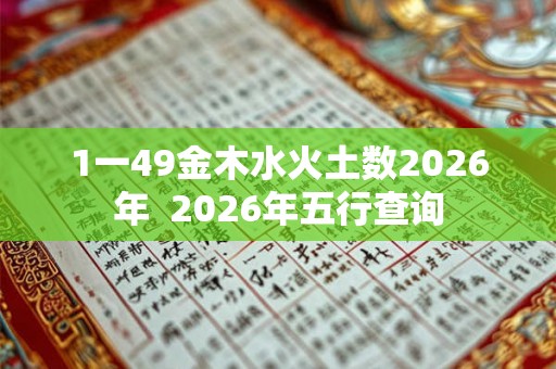 1一49金木水火土数2026年  2026年五行查询