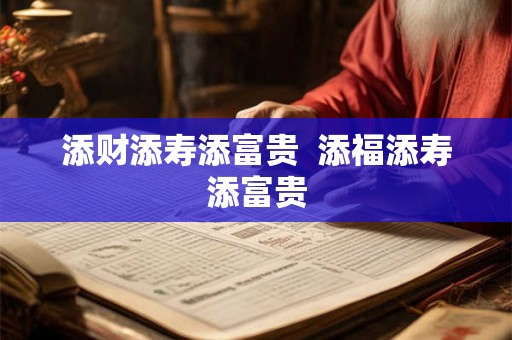 添财添寿添富贵  添福添寿添富贵