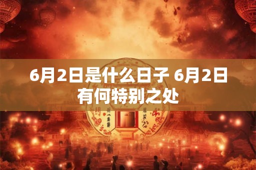 6月2日是什么日子 6月2日有何特别之处