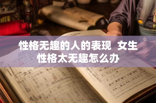 性格无趣的人的表现  女生性格太无趣怎么办