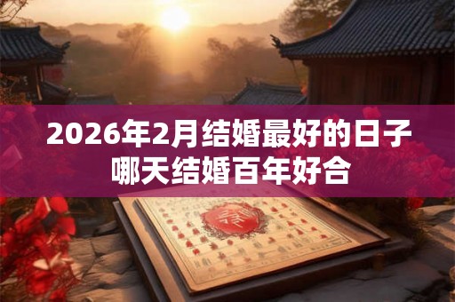 2026年2月结婚最好的日子 哪天结婚百年好合