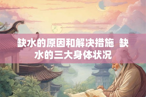 缺水的原因和解决措施  缺水的三大身体状况