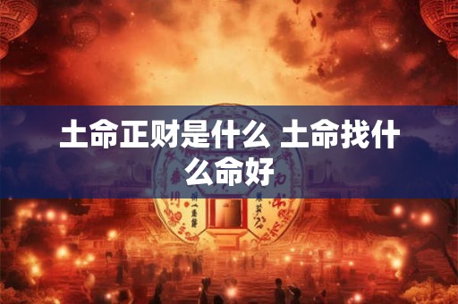 土命正财是什么 土命找什么命好