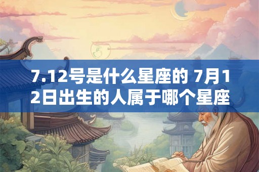 7.12号是什么星座的 7月12日出生的人属于哪个星座