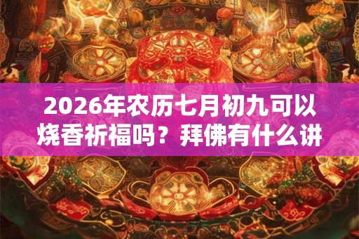 2026年农历七月初九可以烧香祈福吗？拜佛有什么讲究？