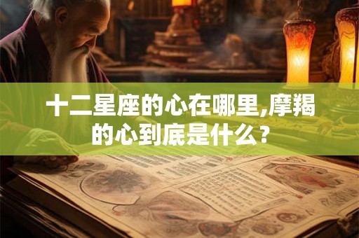 十二星座的心在哪里,摩羯的心到底是什么？
