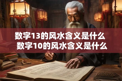 数字13的风水含义是什么  数字10的风水含义是什么