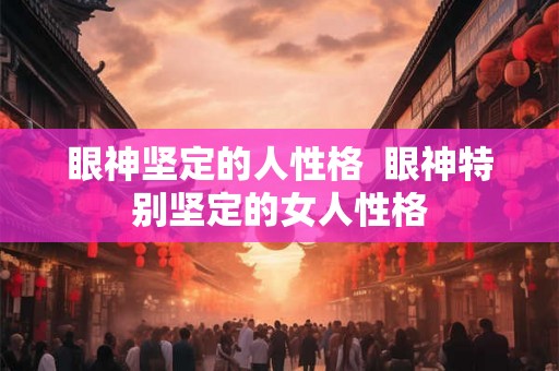 眼神坚定的人性格  眼神特别坚定的女人性格
