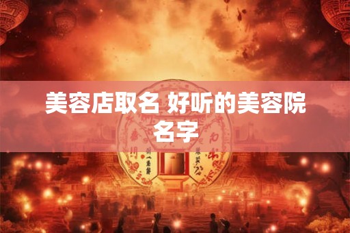 美容店取名 好听的美容院名字
