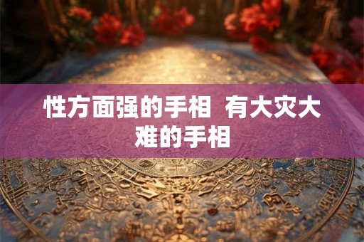 性方面强的手相  有大灾大难的手相