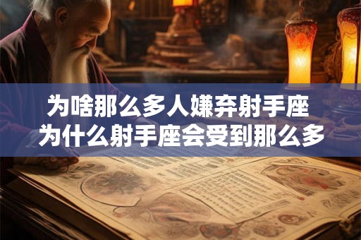 为啥那么多人嫌弃射手座 为什么射手座会受到那么多人的嫌弃